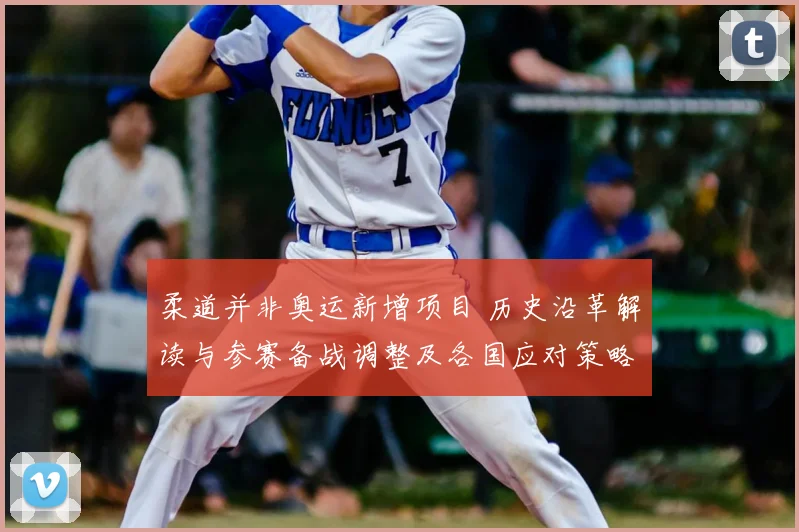 柔道并非奥运新增项目 历史沿革解读与参赛备战调整及各国应对策略