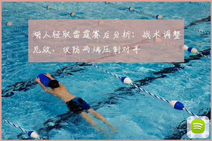 湖人轻取雷霆赛后分析：战术调整见效，攻防两端压制对手