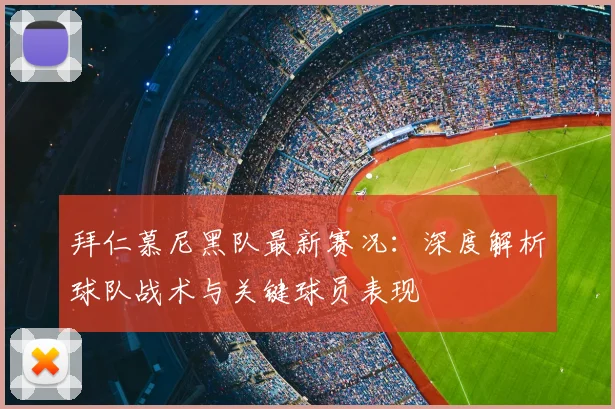 拜仁慕尼黑队最新赛况：深度解析球队战术与关键球员表现