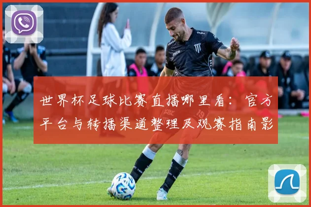 世界杯足球比赛直播哪里看：官方平台与转播渠道整理及观赛指南影响