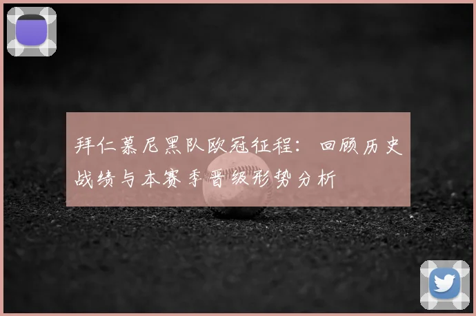 拜仁慕尼黑队欧冠征程：回顾历史战绩与本赛季晋级形势分析