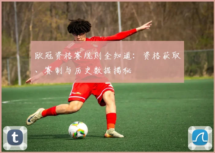 欧冠资格赛规则全知道：资格获取、赛制与历史数据揭秘
