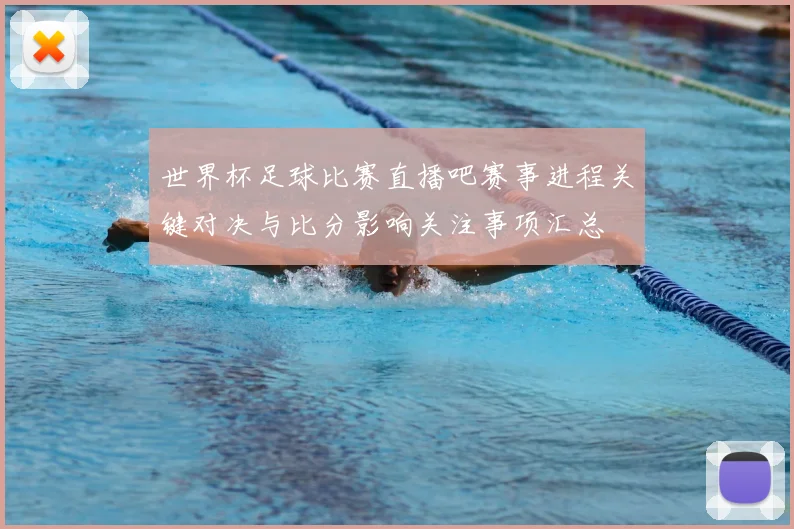 世界杯足球比赛直播吧赛事进程关键对决与比分影响关注事项汇总