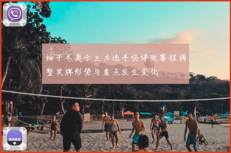 柚子冬奥会主力选手伤停致赛程调整奖牌形势与看点发生变化