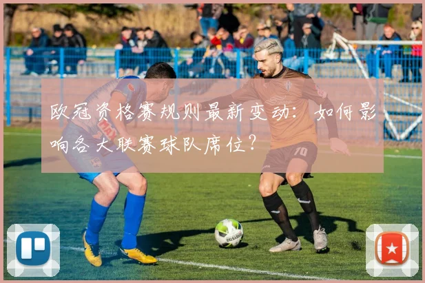 欧冠资格赛规则最新变动：如何影响各大联赛球队席位？