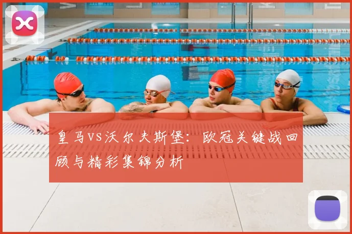 皇马vs沃尔夫斯堡：欧冠关键战回顾与精彩集锦分析